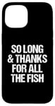 iPhone 15 So Long & Thanks For All The Fish - Funny Saying Sarcastic Case