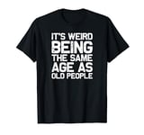 It is strange to be just as old as old people, funny T-Shirt