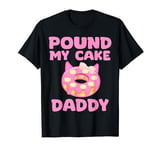 Pound My Cake Daddy For Men And Women Adult Humor Pound Cake T-Shirt