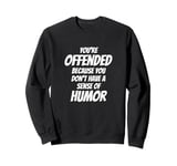 You're Offended Because You Don't Have a Sense of Humor Sweatshirt