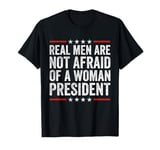 Real Men Are Not Afraid Of A Woman President T-Shirt