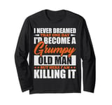 I Never Dreamed That I'd Become A Grumpy Old Man Funny Long Sleeve T-Shirt