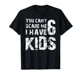 You Can't Scare Me I Have Six Kids T-Shirt