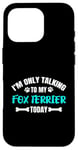 Coque pour iPhone 16 Pro I'm Only Talking To My Fox Terrier Today Foxterrier