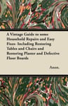 Sedgwick Press Anon. A Vintage Guide to Some Household Repairs and Easy Fixes - Including Restoring Tables Chairs Plaster Defective Floor Boards