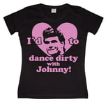I´d Love To Dance Dirty With Johnny Girly T-shirt, T-Shirt