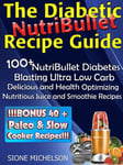 Diabetic NutriBullet Recipe Guide: 100+NutriBullet Diabetes Blasting Ultra Low Carb Delicious and Health Optimizing Nutritious Juice and Smoothie Recipes