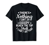 There's nothing i can't do except reach the top shelf T-Shirt