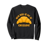 You Had At Me At Croissant Sweatshirt