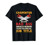 Carpenter Bad Ass Miracle Worker Not Job Title T-Shirt