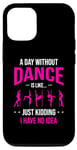 iPhone 14 A Day Without Dance Is Like Just Kidding I Have No Idea Case