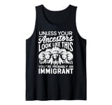 Unless Your Ancestors Look Like This Probably An Immigrant Tank Top