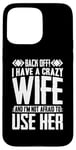 iPhone 15 Pro Max Funny Back Off I Have A Crazy Wife and Not Afraid To Use Her Case