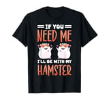 Cute Hamster If You Need Me I'll Be With My Hamster T-Shirt