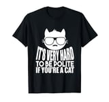 Cat Funny - It's Very Hard To Be Polite If You're A Cat T-Shirt