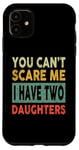 iPhone 11 You Can't Scare Me I Have Two Daughters Fun Father's Day Dad Case