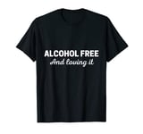 Alcohol free and loving it Sober Sobriety Addiction Recovery T-Shirt