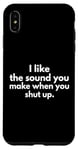 iPhone XS Max I Like The Sound You Make When You Shut Up Funny Quote Case