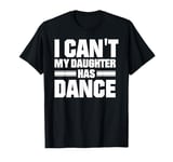 I Can't My Daughter Has Dance T-Shirt