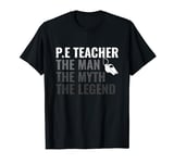 P.E Teacher The Man The Myth The Legend PE Teacher T-Shirt