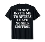 Do Not Invite Me To Afters I Have No Self Control (ON BACK) T-Shirt