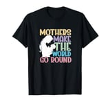 Mother Mama Mommy Day Mothers Make The World Go Around T-Shirt