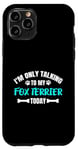 Coque pour iPhone 11 Pro I'm Only Talking To My Fox Terrier Today Foxterrier