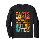 FACTS MATTERS SCIENCE MATTERS EMPATHY MATTERS VOTING MATTERS Long Sleeve T-Shirt