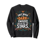 Only When It’s Dark Enough Can You See Stars motivation Sweatshirt