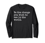 Be The Change You Wish To See Political Inspirational Quote Long Sleeve T-Shirt