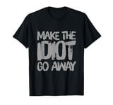 Make The Idiot Go Away Idiot T-Shirt