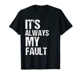 It's Always My Fault Funny Blaming Wife Husband blame quotes T-Shirt