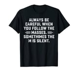 Always be careful when you follow the masses T-Shirt