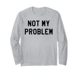 Not My Problem Shirt,I Don't Give a Damn It's Not My Problem Long Sleeve T-Shirt