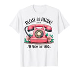 Please be patient with me I'm from the 1900s Women Girl T-Shirt