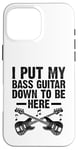 Coque pour iPhone 16 Pro Max I Put My Bass Guitar Down To Be Here Bassist Musicien Band