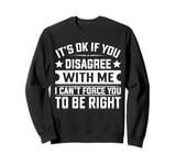 It's Ok If You Disagree With Me I Can't Force You To Be Sweatshirt