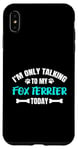 Coque pour iPhone XS Max I'm Only Talking To My Fox Terrier Today Foxterrier