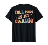 Your Mom Is My Cardio (On Back) T-Shirt