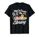 When In Doubt Go To The Library Librarian Book Reader T-Shirt