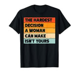 The Hardest Decision A Woman Can Make Isn't Yours T-Shirt