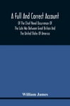 A Full And Correct Account Of The Chief Naval Occurrences Of The Late War Between Great Britain And The United States Of America  Preceded By A Cursory Examination Of The American Accounts