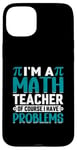 iPhone 15 Plus I'm A Math Teacher Of Course I Have Problems Case