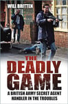 The Deadly Game: A British Army Secret Agent Handler in the Troubles