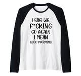 Here We F-cking Go Again I Mean Good Morning Funny Saying Raglan Baseball Tee