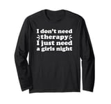 Girls Night I Don't Need Therapy I Just Need a Girls Night Long Sleeve T-Shirt