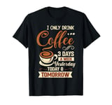 I Only Drink Coffee 3 Days A Week Yesterday Today & Tomorrow T-Shirt