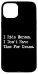 iPhone 15 Plus I Ride Horses, I Don’t Have Time For Drama Case