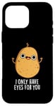 Coque pour iPhone 16 Pro Max Jeu de mots amusant « I Only Have Eyes For You »