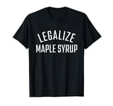 Legalize Maple Syrup Funny Food Legalization of Maple Syrup T-Shirt